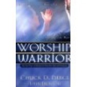 The Worship Warrior: Ascending in Worship: Descending in War by Dr. Chuck D. Pierce, John Dickson 